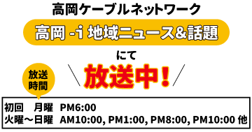ケーブルテレビ 高岡-i　地域ニュース&話題にて放送中！